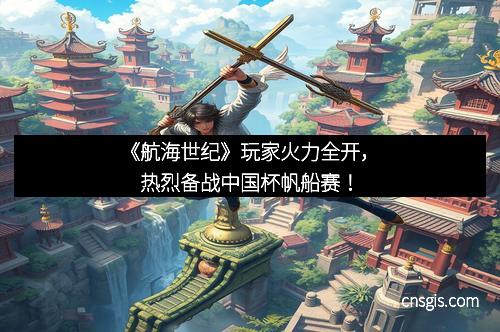 《航海世纪》玩家火力全开，热烈备战中国杯帆船赛！
