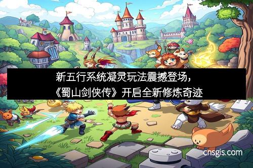 新五行系统凝灵玩法震撼登场，《蜀山剑侠传》开启全新修炼奇迹